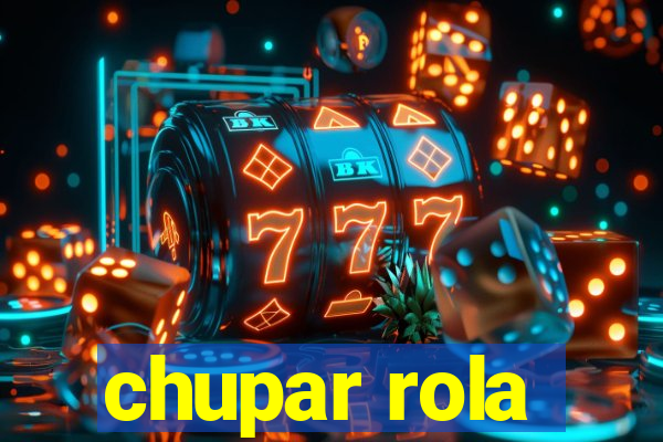 chupar rola