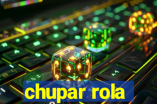 chupar rola