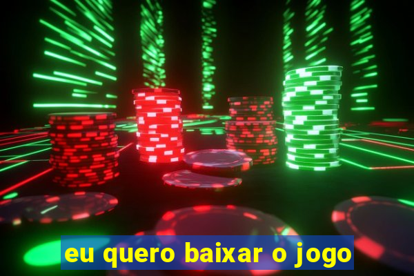 eu quero baixar o jogo