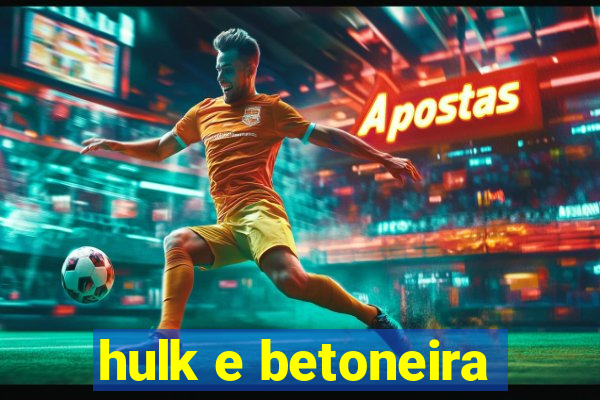 hulk e betoneira