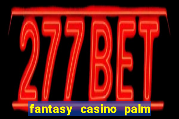 fantasy casino palm springs ca