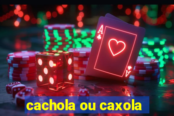 cachola ou caxola