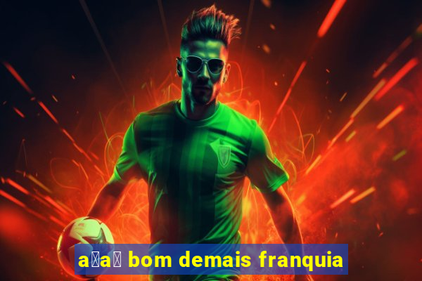 a莽a铆 bom demais franquia