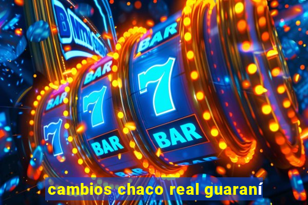 cambios chaco real guaraní