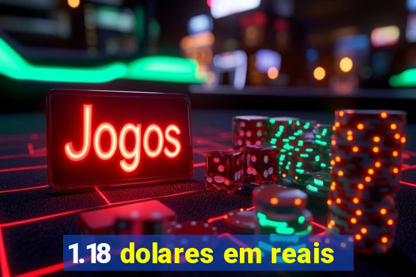 1.18 dolares em reais