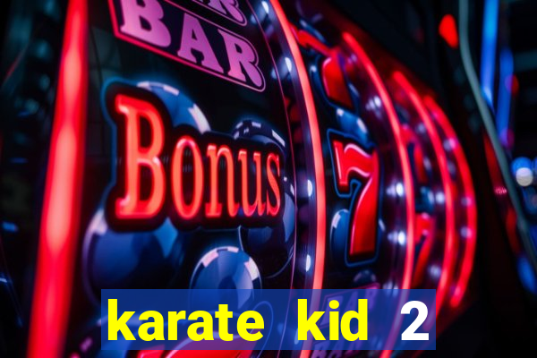 karate kid 2 quando vai lan莽ar