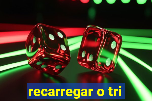 recarregar o tri