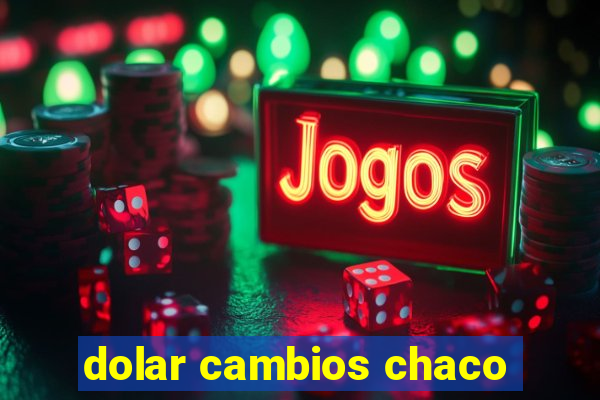 dolar cambios chaco