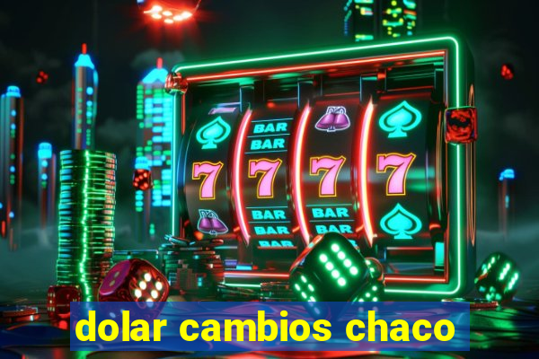 dolar cambios chaco