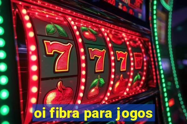 oi fibra para jogos