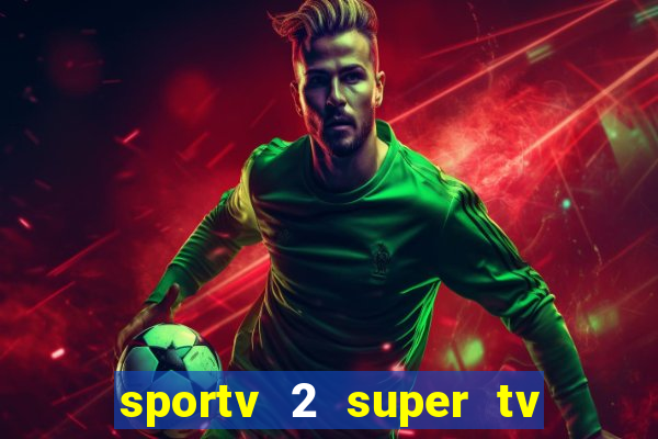 sportv 2 super tv ao vivo