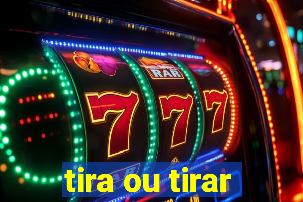 tira ou tirar