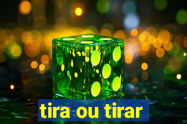 tira ou tirar