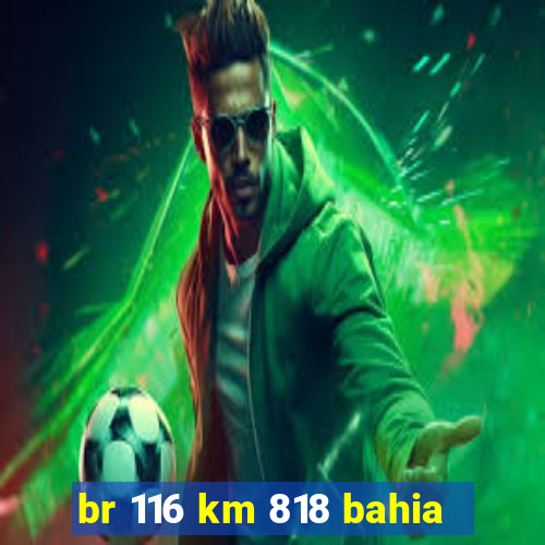 br 116 km 818 bahia