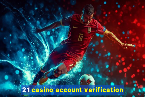 21 casino account verification