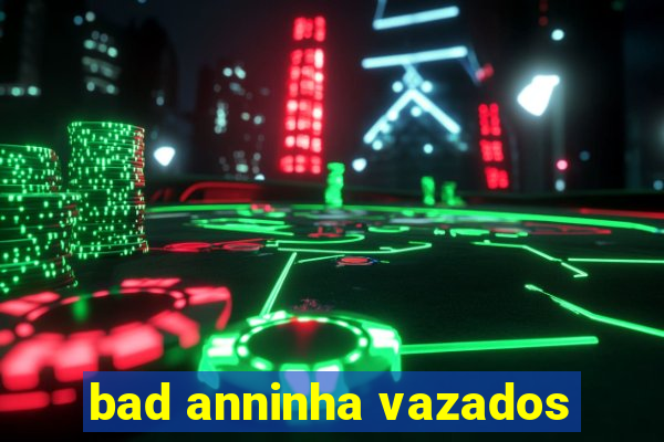 bad anninha vazados