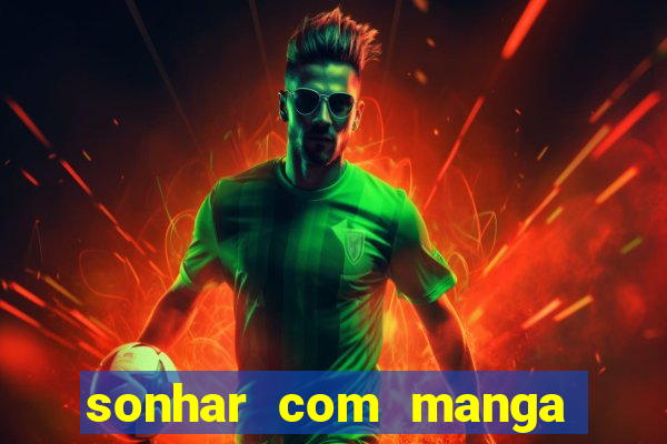 sonhar com manga no jogo do bicho