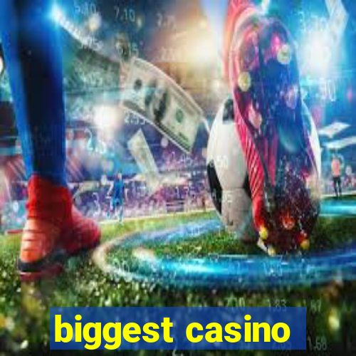 biggest casino