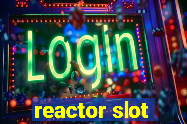 reactor slot