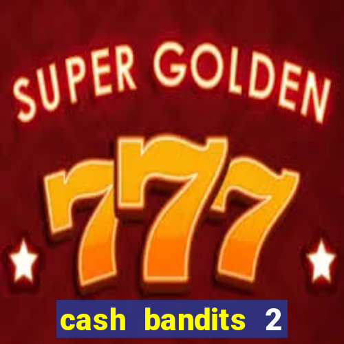 cash bandits 2 slot machine