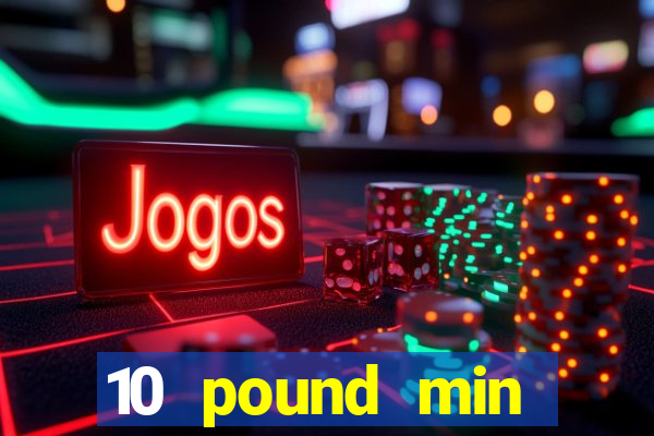 10 pound min deposit casino