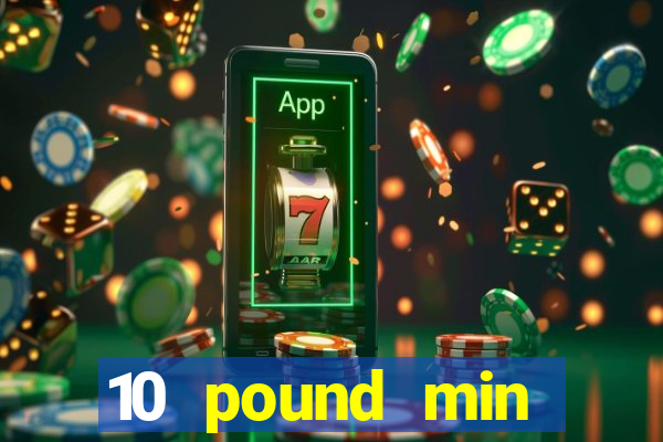 10 pound min deposit casino