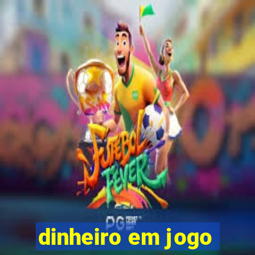 dinheiro em jogo