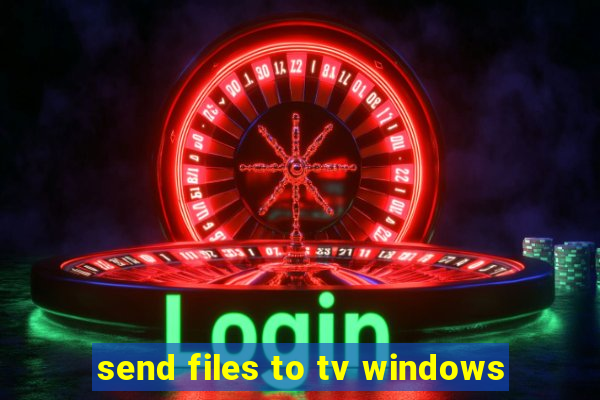 send files to tv windows