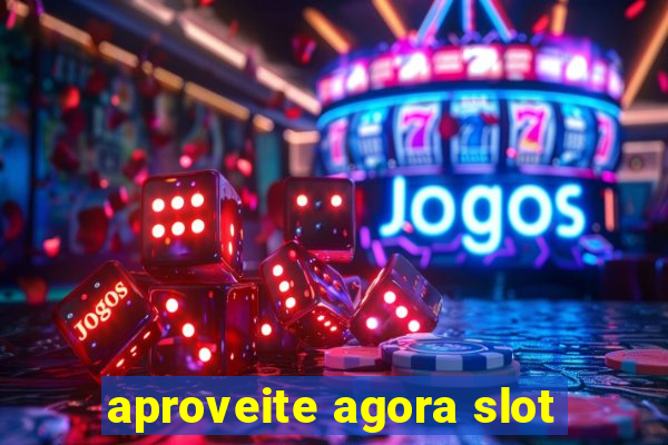 aproveite agora slot