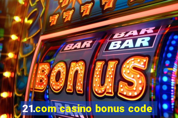 21.com casino bonus code