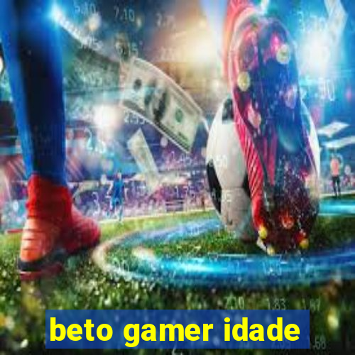 beto gamer idade