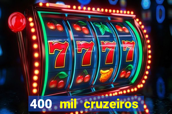 400 mil cruzeiros em reais