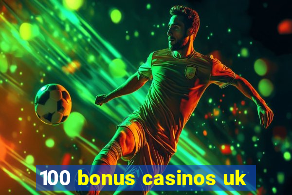 100 bonus casinos uk