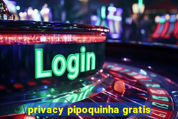 privacy pipoquinha gratis