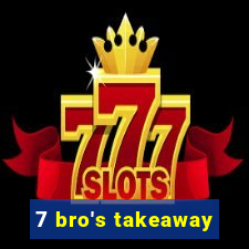 7 bro's takeaway