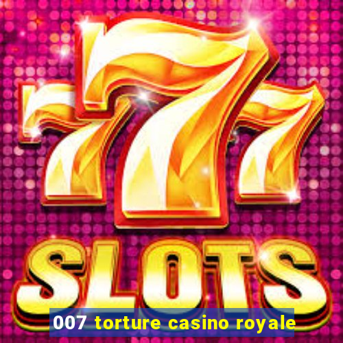 007 torture casino royale