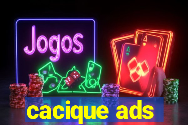 cacique ads