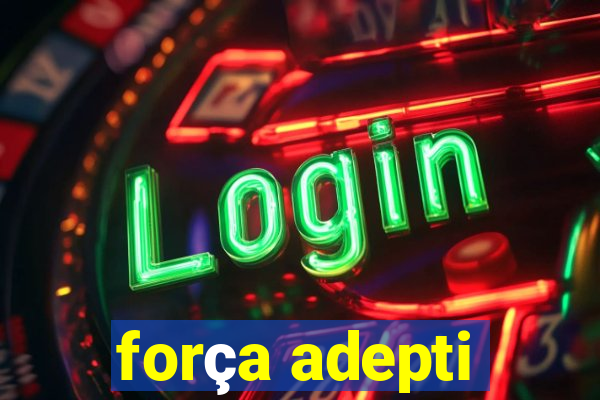 força adepti