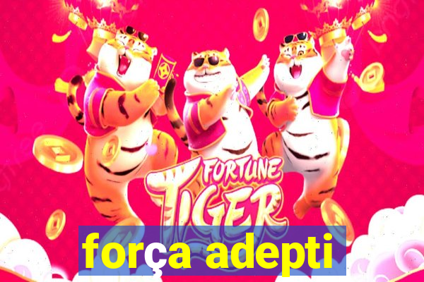 força adepti