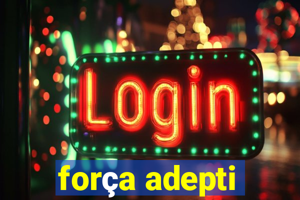 força adepti