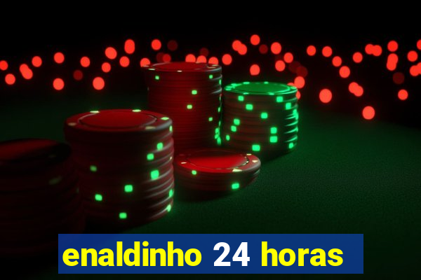 enaldinho 24 horas