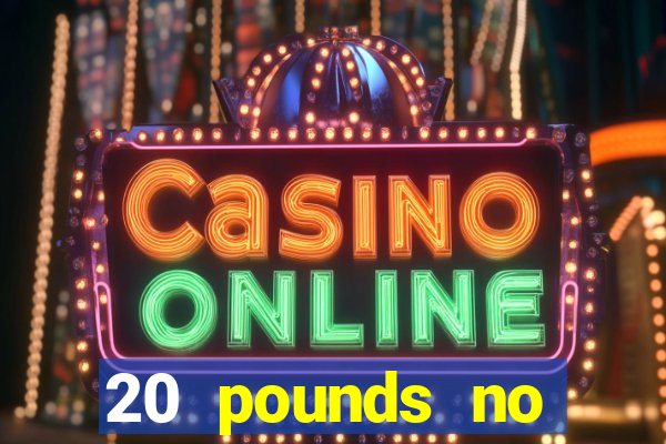 20 pounds no deposit casino