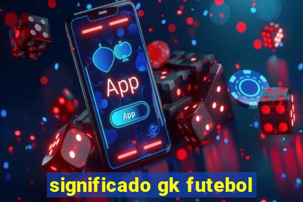 significado gk futebol