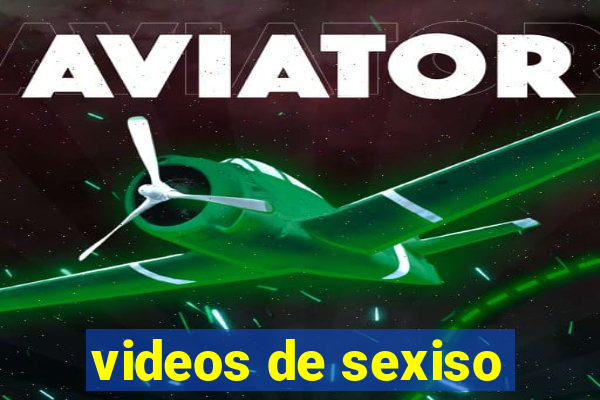 videos de sexiso