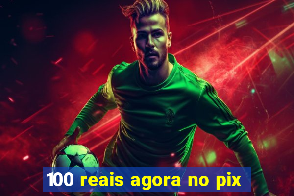 100 reais agora no pix