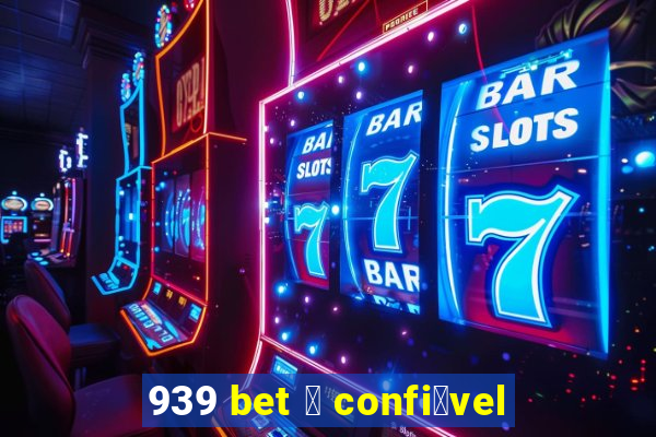 939 bet 茅 confi谩vel