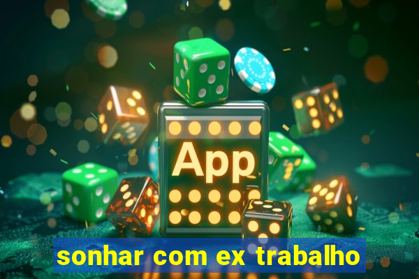 sonhar com ex trabalho