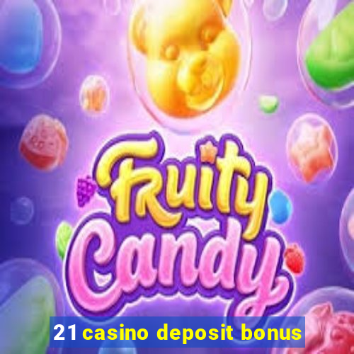 21 casino deposit bonus