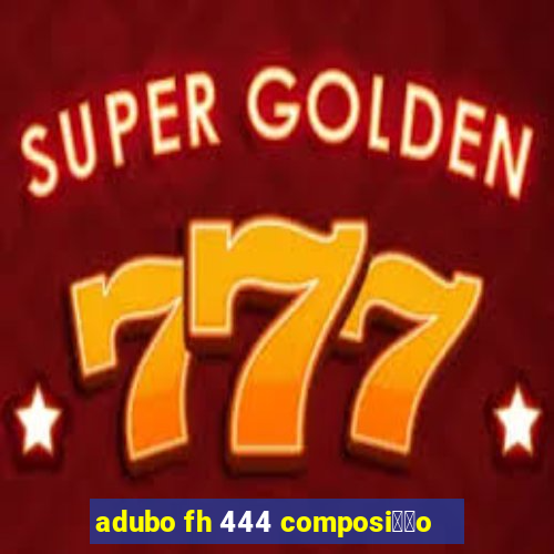 adubo fh 444 composi莽茫o