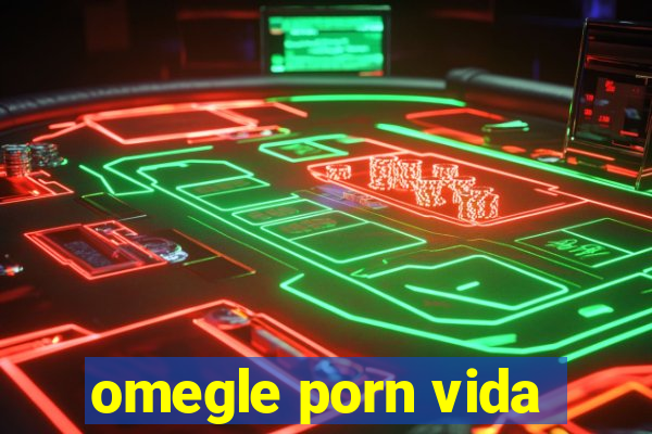 omegle porn vida